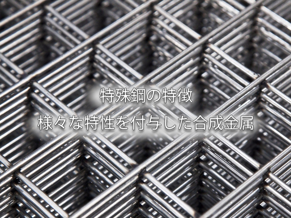 特殊鋼の特徴　様々な特性を付与した合成金属