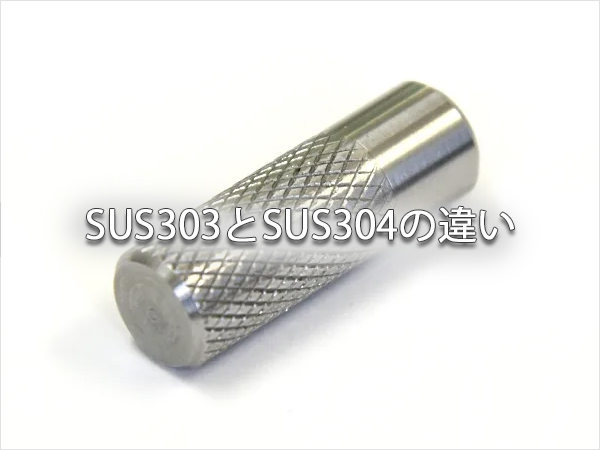 SUS303とSUS304の違い｜代表的なステンレス鋼の比較