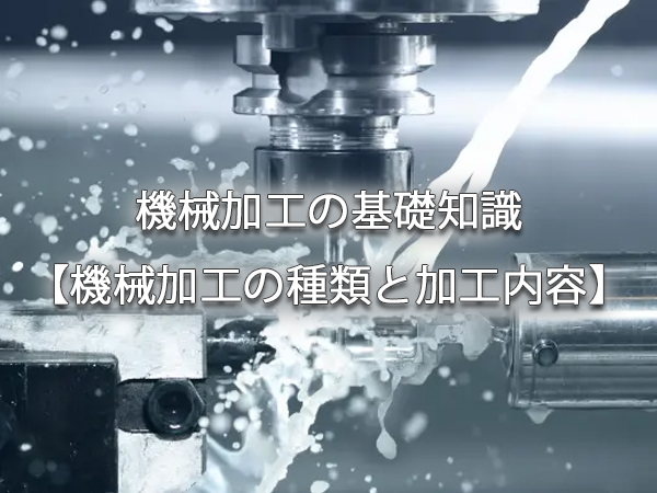 機械加工の基礎知識【機械加工の種類と加工内容】