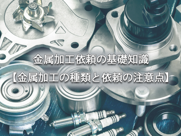 金属加工依頼の基礎知識【金属加工の種類と依頼の注意点】