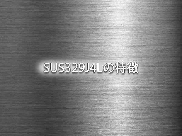 SUS329J4Lの特徴｜ステンレス鋼